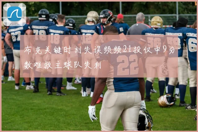 布克关键时刻失误频频21投仅中9分数难救主球队失利