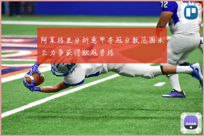 阿莱格里分析意甲夺冠分数范围米兰力争获得欧冠资格