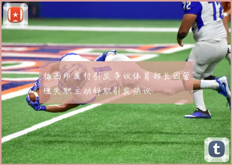 梅西印度行引发争议体育部长因管理失职主动辞职引发热议