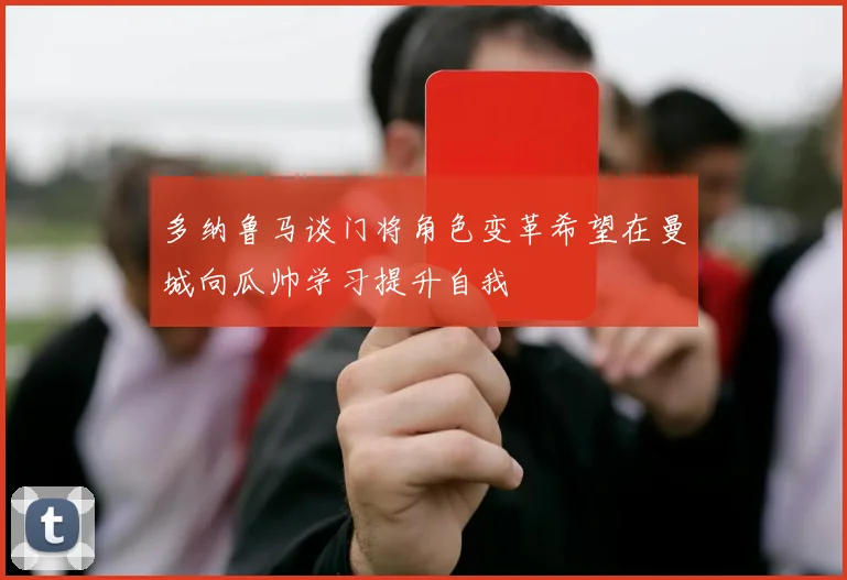 多纳鲁马谈门将角色变革希望在曼城向瓜帅学习提升自我