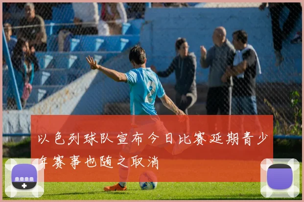 以色列球队宣布今日比赛延期青少年赛事也随之取消