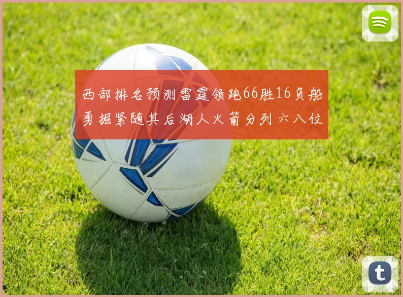 西部排名预测雷霆领跑66胜16负船勇掘紧随其后湖人火箭分列六八位