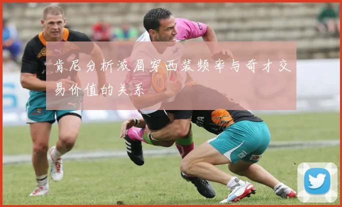 肯尼分析浓眉穿西装频率与奇才交易价值的关系