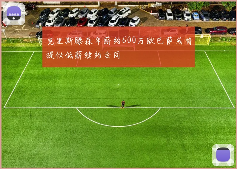 克里斯滕森年薪约600万欧巴萨或将提供低薪续约合同