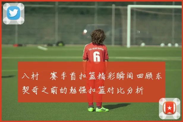 八村塁赛季首扣篮精彩瞬间回顾东契奇之前的勉强扣篮对比分析