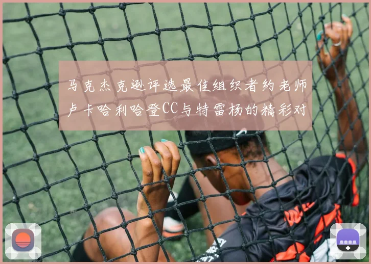 马克杰克逊评选最佳组织者约老师卢卡哈利哈登CC与特雷杨的精彩对比
