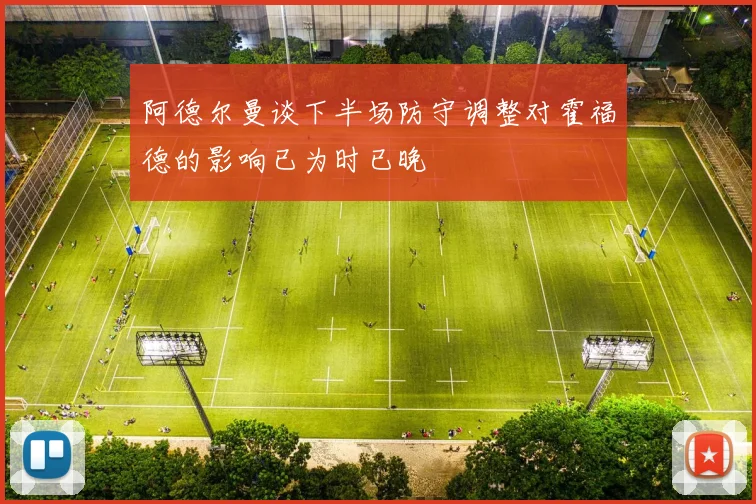 阿德尔曼谈下半场防守调整对霍福德的影响已为时已晚