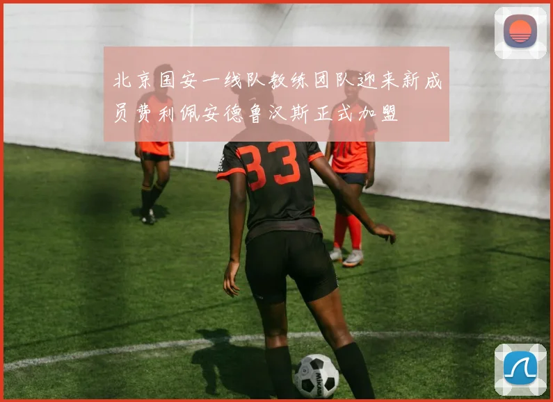北京国安一线队教练团队迎来新成员费利佩安德鲁汉斯正式加盟
