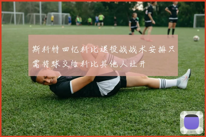 斯科特回忆科比退役战战术安排只需将球交给科比其他人让开