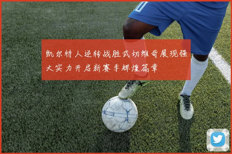 凯尔特人逆转战胜武切维奇展现强大实力开启新赛季辉煌篇章