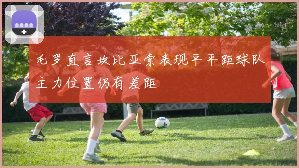 毛罗直言坎比亚索表现平平距球队主力位置仍有差距