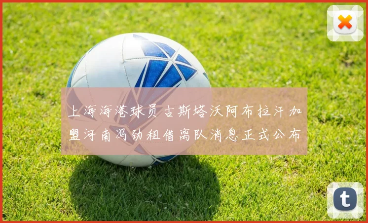 上海海港球员古斯塔沃阿布拉汗加盟河南冯劲租借离队消息正式公布
